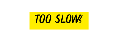 Too slow
