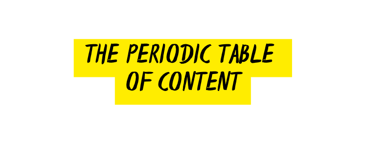 The Periodic Table of CONTENT
